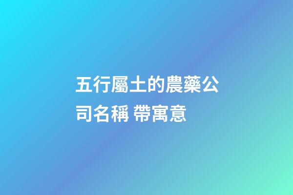 五行屬土的農藥公司名稱 帶寓意-第1張-公司起名-玄機派